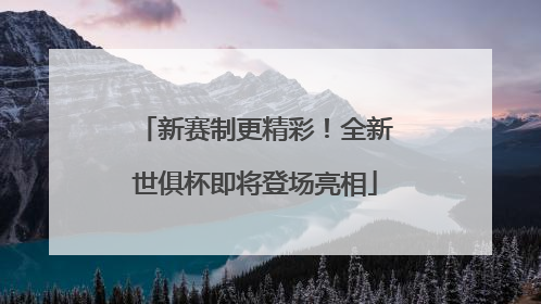 新赛制更精彩！全新世俱杯即将登场亮相