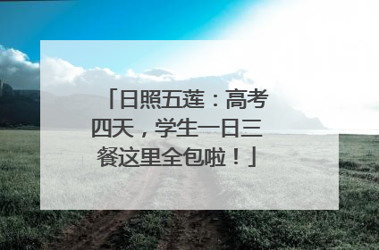 日照五莲：高考四天，学生一日三餐这里全包啦！