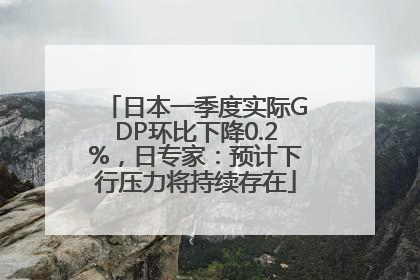 日本一季度实际GDP环比下降0.2%，日专家：预计下行压力将持续存在