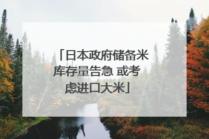 日本政府储备米库存量告急 或考虑进口大米