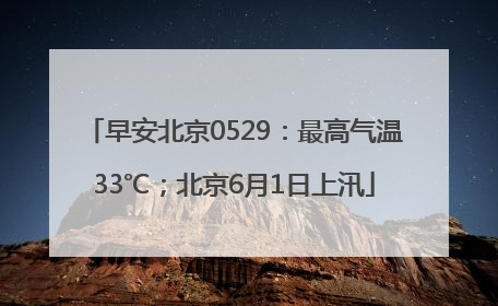 早安北京0529：最高气温33℃；北京6月1日上汛