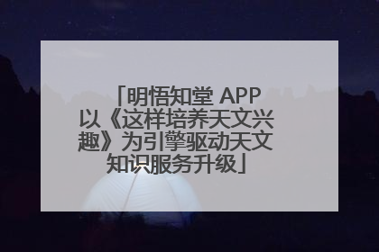 明悟知堂 APP以《这样培养天文兴趣》为引擎驱动天文知识服务升级