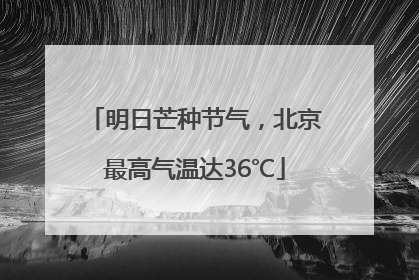 明日芒种节气，北京最高气温达36℃
