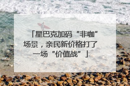 星巴克加码“非咖”场景，亲民新价格打了一场“价值战”