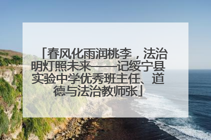 春风化雨润桃李，法治明灯照未来——记绥宁县实验中学优秀班主任、道德与法治教师张