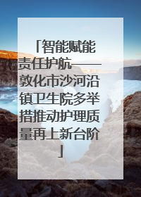 智能赋能 责任护航——敦化市沙河沿镇卫生院多举措推动护理质量再上新台阶
