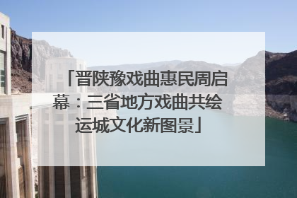 晋陕豫戏曲惠民周启幕：三省地方戏曲共绘运城文化新图景