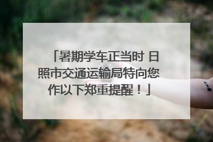 暑期学车正当时 日照市交通运输局特向您作以下郑重提醒！