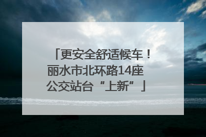 更安全舒适候车！丽水市北环路14座公交站台“上新”