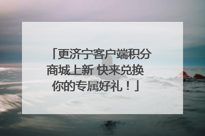 更济宁客户端积分商城上新 快来兑换你的专属好礼！