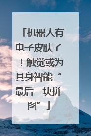 机器人有电子皮肤了！触觉或为具身智能“最后一块拼图”