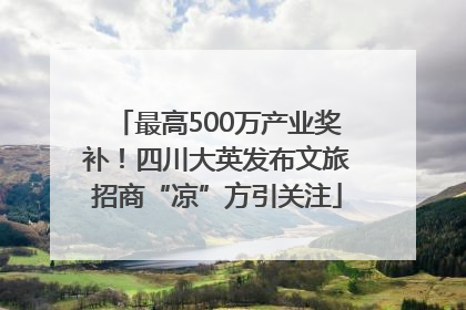 最高500万产业奖补！四川大英发布文旅招商“凉”方引关注