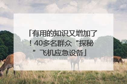 有用的知识又增加了！40多名群众“探秘”飞机应急设备