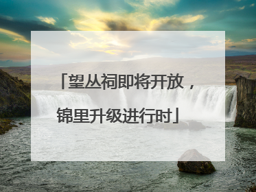 望丛祠即将开放，锦里升级进行时