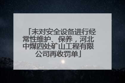 未对安全设备进行经常性维护、保养，河北中煤四处矿山工程有限公司再收罚单