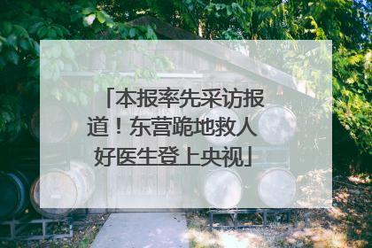 本报率先采访报道！东营跪地救人好医生登上央视