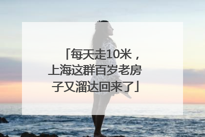 每天走10米，上海这群百岁老房子又溜达回来了