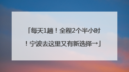 每天1趟！全程2个半小时！宁波去这里又有新选择→