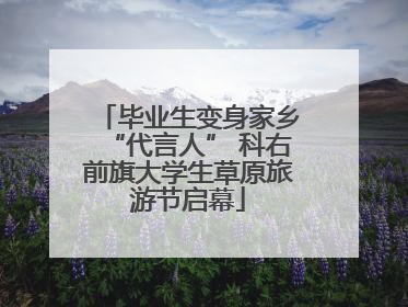 毕业生变身家乡“代言人” 科右前旗大学生草原旅游节启幕