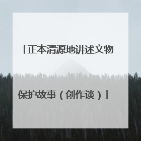 正本清源地讲述文物保护故事（创作谈）