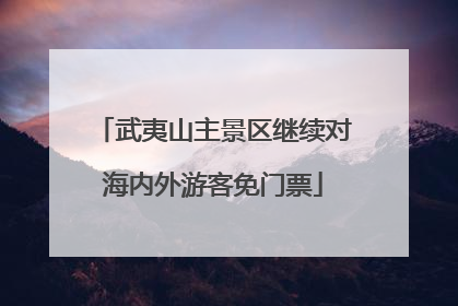 武夷山主景区继续对海内外游客免门票