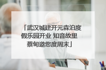 武汉城建开元森泊度假乐园开业 知音故里蔡甸邀您度周末
