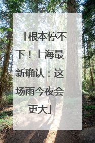 根本停不下！上海最新确认：这场雨今夜会更大