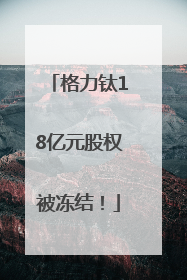 格力钛18亿元股权被冻结！