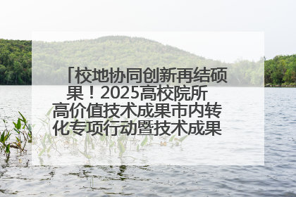校地协同创新再结硕果！2025高校院所高价值技术成果市内转化专项行动暨技术成果项目路演对接会举办