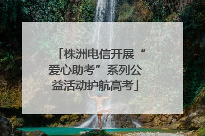 株洲电信开展“爱心助考”系列公益活动护航高考