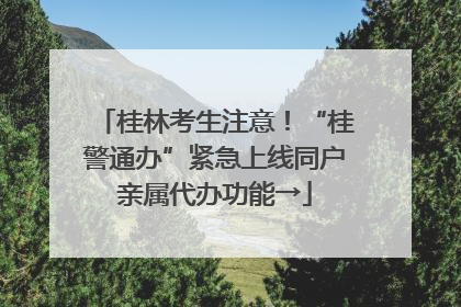 桂林考生注意！“桂警通办”紧急上线同户亲属代办功能→