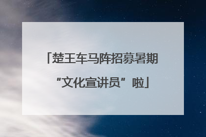 楚王车马阵招募暑期“文化宣讲员”啦