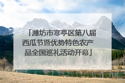 潍坊市寒亭区第八届西瓜节暨优势特色农产品全国巡礼活动开幕
