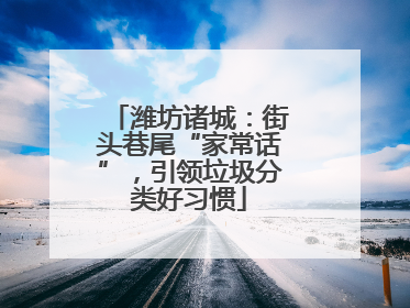 潍坊诸城：街头巷尾“家常话”，引领垃圾分类好习惯