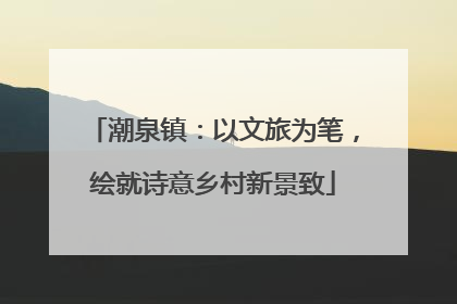 潮泉镇：以文旅为笔，绘就诗意乡村新景致