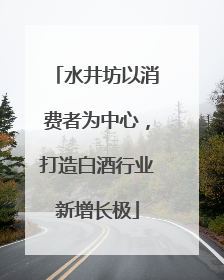 水井坊以消费者为中心，打造白酒行业新增长极