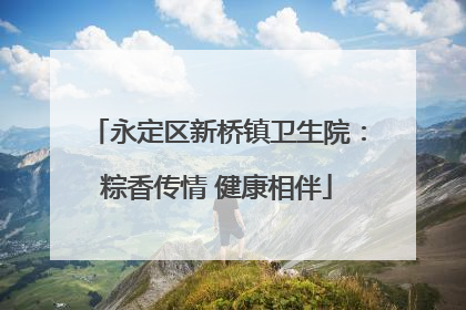 永定区新桥镇卫生院：粽香传情 健康相伴
