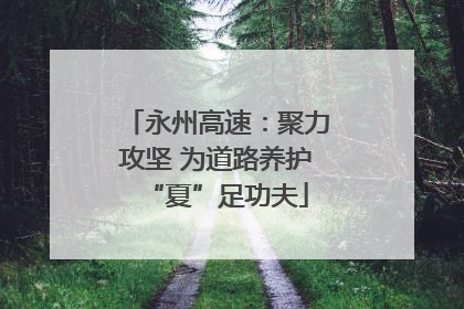 永州高速：聚力攻坚 为道路养护“夏”足功夫