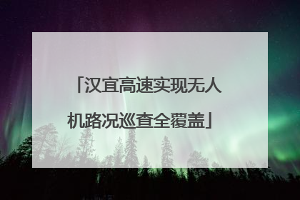 汉宜高速实现无人机路况巡查全覆盖