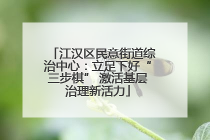 江汉区民意街道综治中心：立足下好“三步棋” 激活基层治理新活力