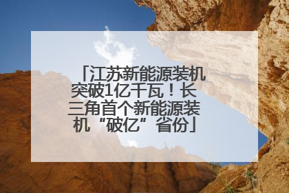 江苏新能源装机突破1亿千瓦！长三角首个新能源装机“破亿”省份