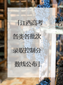 江西高考各类各批次录取控制分数线公布