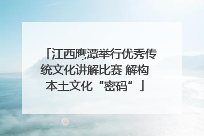 江西鹰潭举行优秀传统文化讲解比赛 解构本土文化“密码”