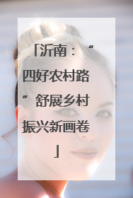 沂南：“四好农村路”舒展乡村振兴新画卷