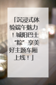 沉浸式体验端午魅力！城阳巴士“粽”享美好主题车厢上线！