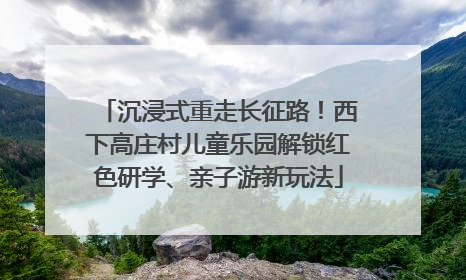 沉浸式重走长征路！西下高庄村儿童乐园解锁红色研学、亲子游新玩法