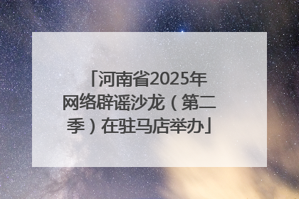 河南省2025年网络辟谣沙龙（第二季）在驻马店举办