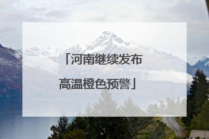 河南继续发布高温橙色预警