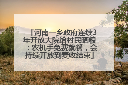 河南一乡政府连续3年开放大院给村民晒粮：农机手免费就餐，会持续开放到麦收结束