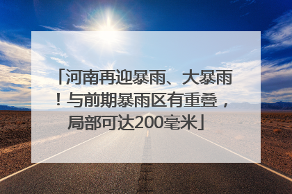 河南再迎暴雨、大暴雨！与前期暴雨区有重叠，局部可达200毫米